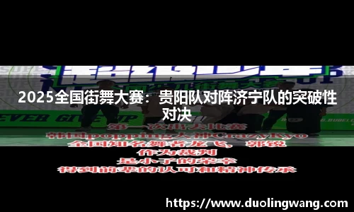 2025全国街舞大赛：贵阳队对阵济宁队的突破性对决